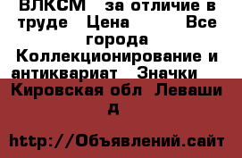 1.1) ВЛКСМ - за отличие в труде › Цена ­ 590 - Все города Коллекционирование и антиквариат » Значки   . Кировская обл.,Леваши д.